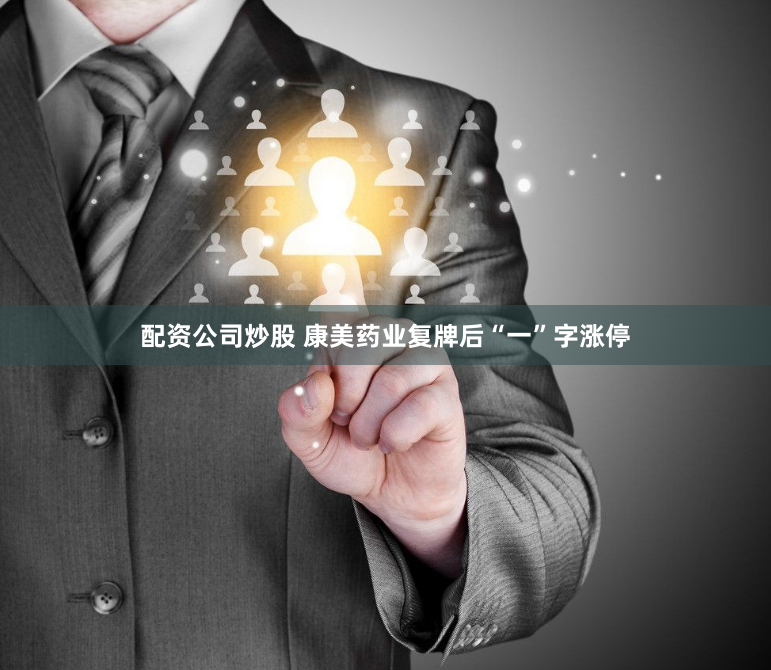 配資公司炒股 康美藥業(yè)復(fù)牌后“一”字漲停