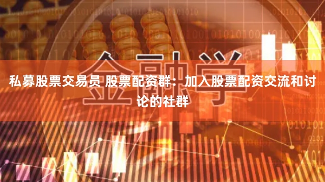 私募股票交易員 股票配資群：加入股票配資交流和討論的社群
