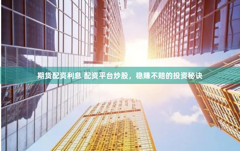 期貨配資利息 配資平臺炒股，穩(wěn)賺不賠的投資秘訣