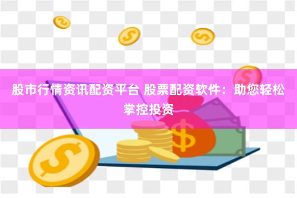 股市行情資訊配資平臺 股票配資軟件：助您輕松掌控投資