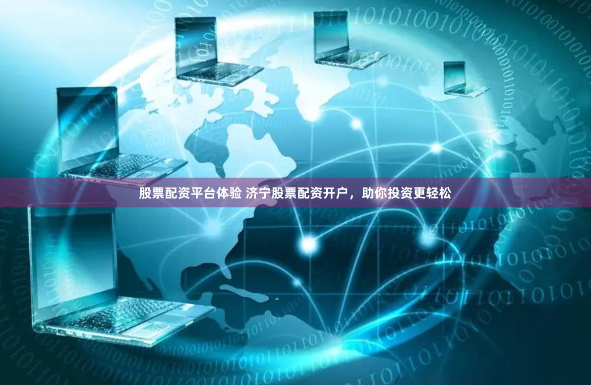 股票配資平臺(tái)體驗(yàn) 濟(jì)寧股票配資開戶，助你投資更輕松
