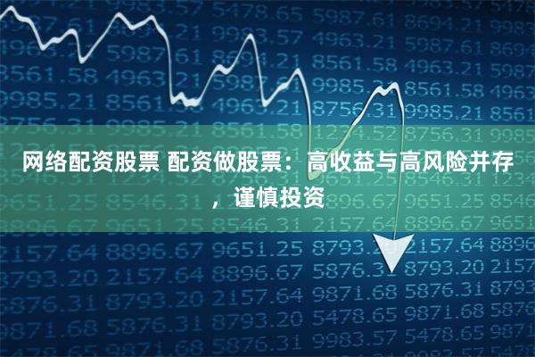 網(wǎng)絡(luò)配資股票 配資做股票：高收益與高風(fēng)險(xiǎn)并存，謹(jǐn)慎投資