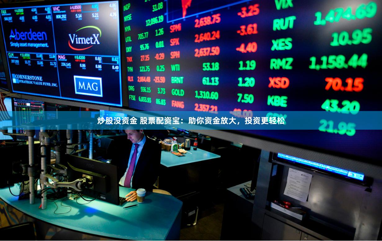 炒股沒(méi)資金 股票配資寶：助你資金放大，投資更輕松