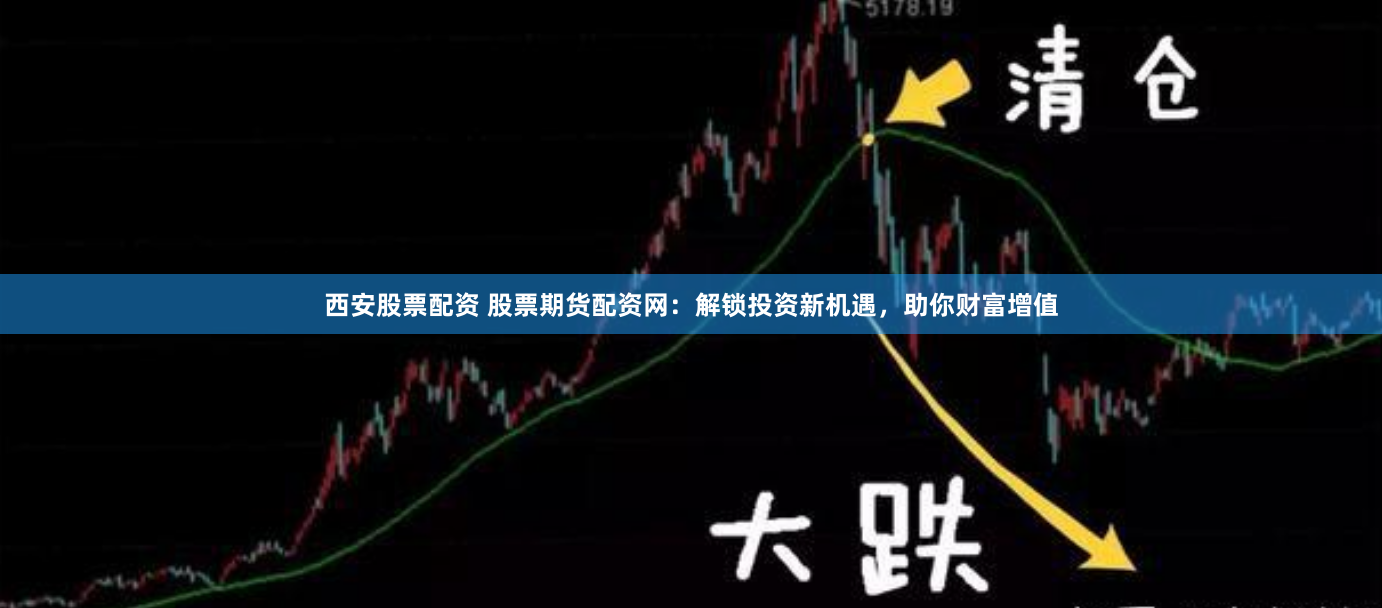 西安股票配資 股票期貨配資網(wǎng)：解鎖投資新機(jī)遇，助你財(cái)富增值