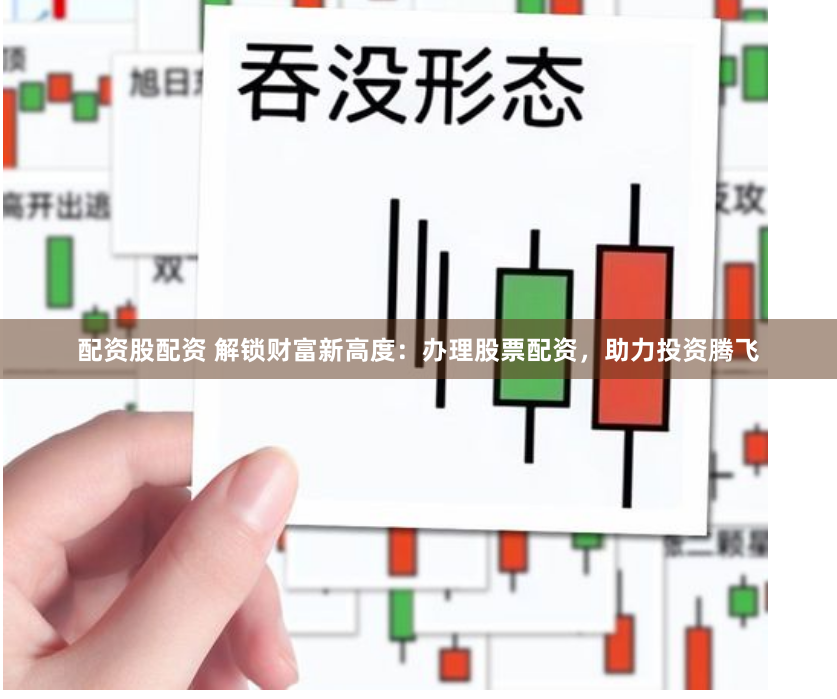 配資股配資 解鎖財(cái)富新高度：辦理股票配資，助力投資騰飛