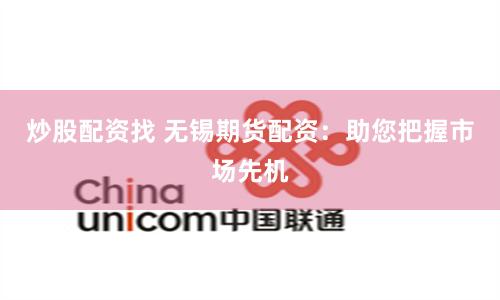 炒股配資找 無(wú)錫期貨配資：助您把握市場(chǎng)先機(jī)