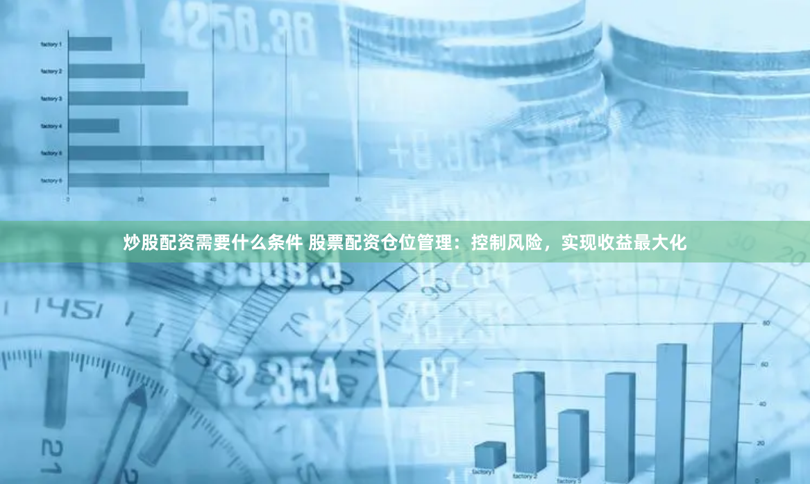 炒股配資需要什么條件 股票配資倉(cāng)位管理：控制風(fēng)險(xiǎn)，實(shí)現(xiàn)收益最大化
