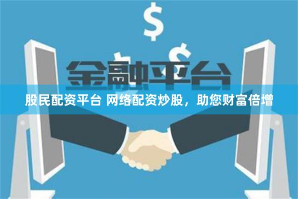 股民配資平臺(tái) 網(wǎng)絡(luò)配資炒股，助您財(cái)富倍增